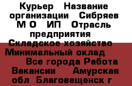 Курьер › Название организации ­ Сибряев М.О., ИП › Отрасль предприятия ­ Складское хозяйство › Минимальный оклад ­ 30 000 - Все города Работа » Вакансии   . Амурская обл.,Благовещенск г.